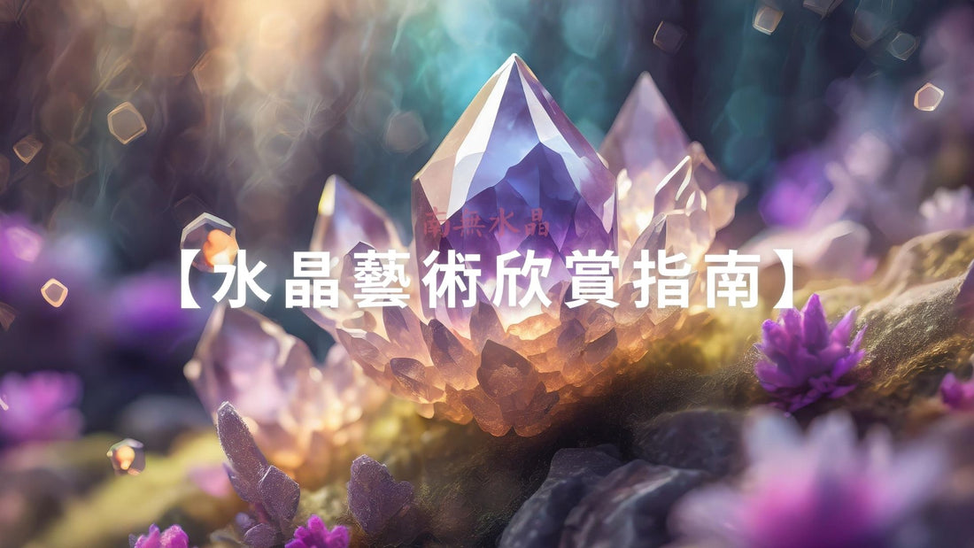 【水晶藝術欣賞指南】展現它們的美感價值!